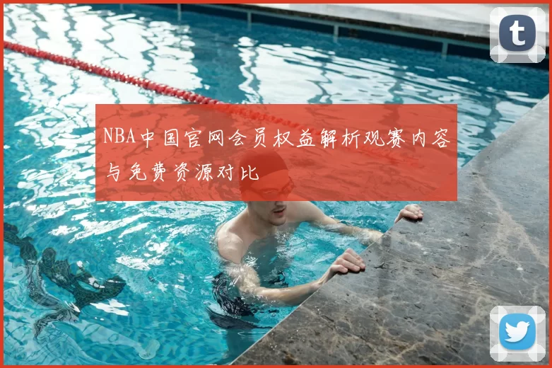 NBA中国官网会员权益解析观赛内容与免费资源对比