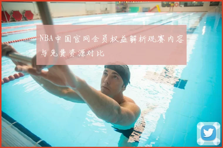 NBA中国官网会员权益解析观赛内容与免费资源对比