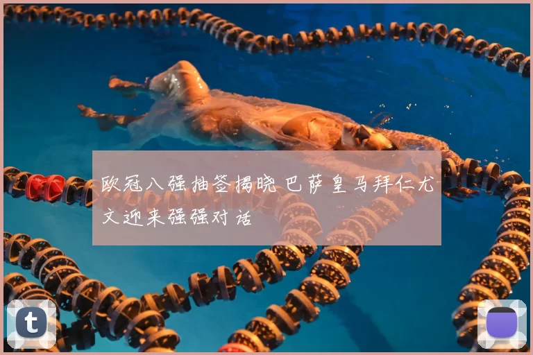 欧冠八强抽签揭晓 巴萨皇马拜仁尤文迎来强强对话