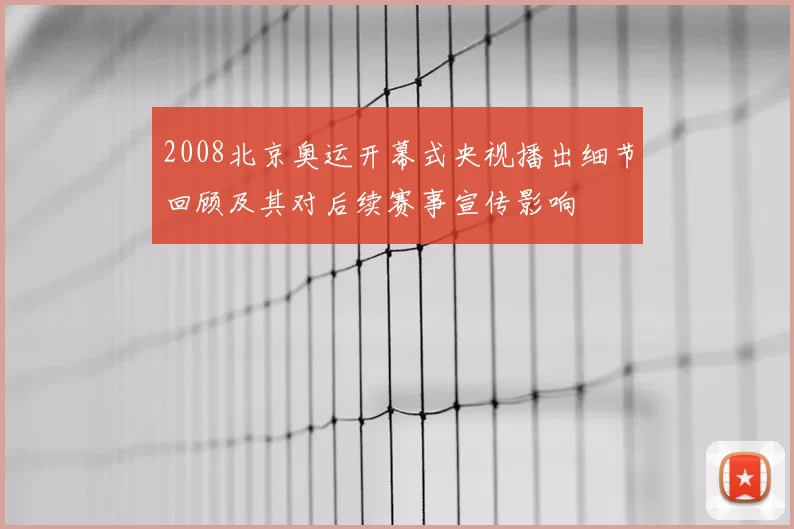 2008北京奥运开幕式央视播出细节回顾及其对后续赛事宣传影响