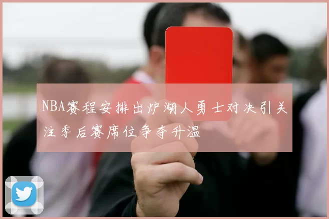 NBA赛程安排出炉湖人勇士对决引关注季后赛席位争夺升温