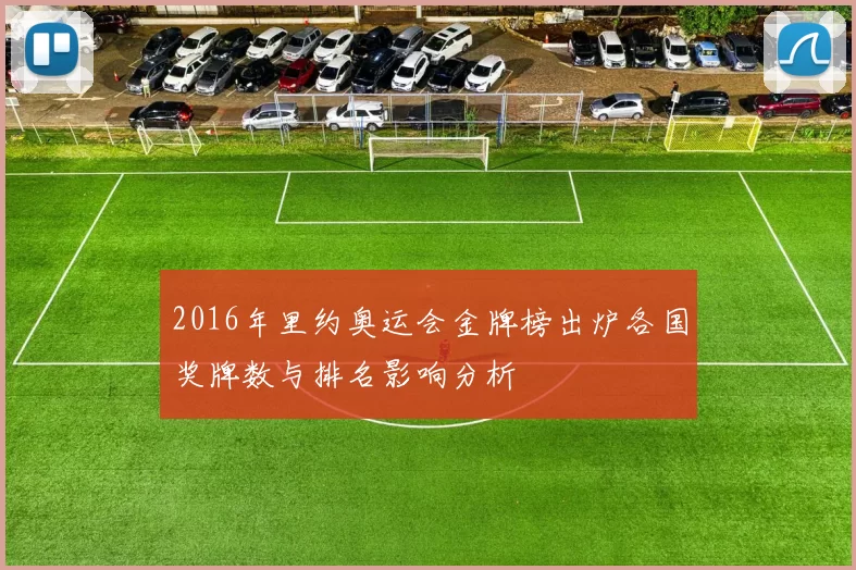 2016年里约奥运会金牌榜出炉各国奖牌数与排名影响分析