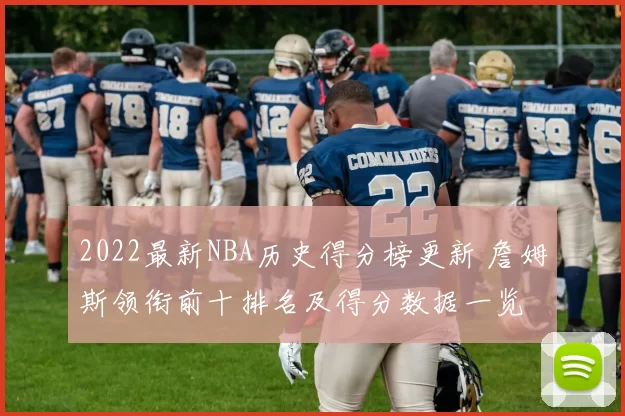 2022最新NBA历史得分榜更新 詹姆斯领衔前十排名及得分数据一览