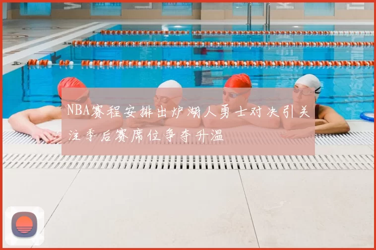 NBA赛程安排出炉湖人勇士对决引关注季后赛席位争夺升温