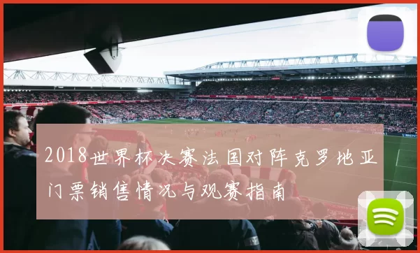 2018世界杯决赛法国对阵克罗地亚门票销售情况与观赛指南