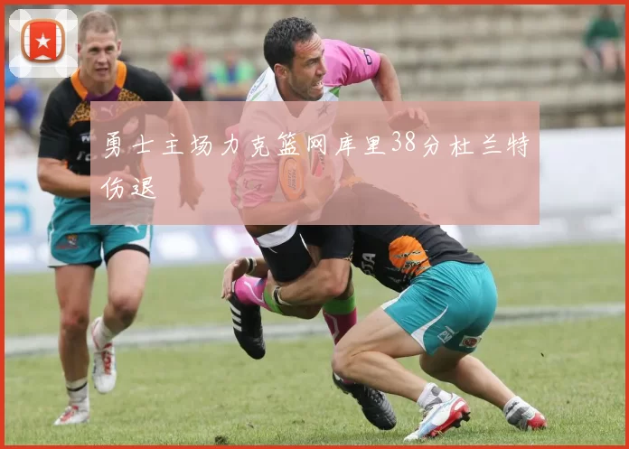 勇士主场力克篮网库里38分杜兰特伤退