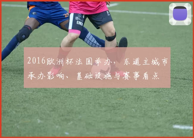 2016欧洲杯法国举办，东道主城市承办影响、基础设施与赛事看点