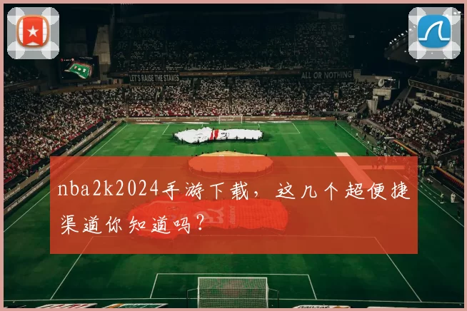 nba2k2024手游下载，这几个超便捷渠道你知道吗？