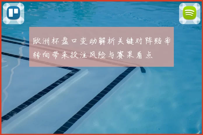 欧洲杯盘口变动解析关键对阵赔率转向带来投注风险与赛果看点