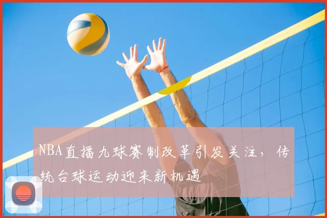 NBA直播九球赛制改革引发关注，传统台球运动迎来新机遇