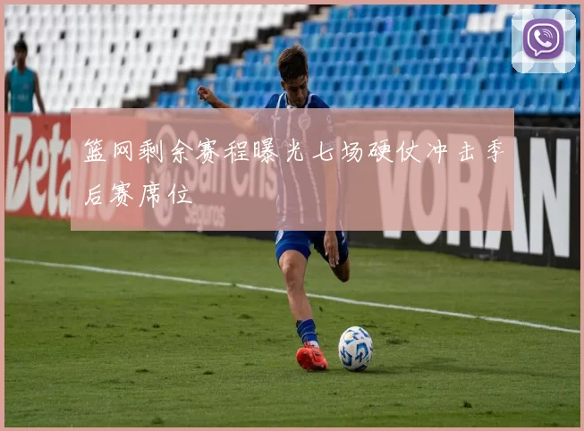 篮网剩余赛程曝光七场硬仗冲击季后赛席位