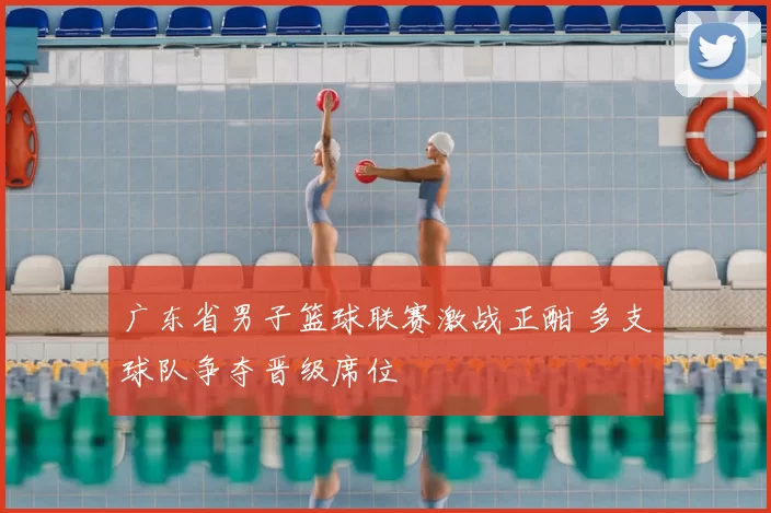 广东省男子篮球联赛激战正酣 多支球队争夺晋级席位