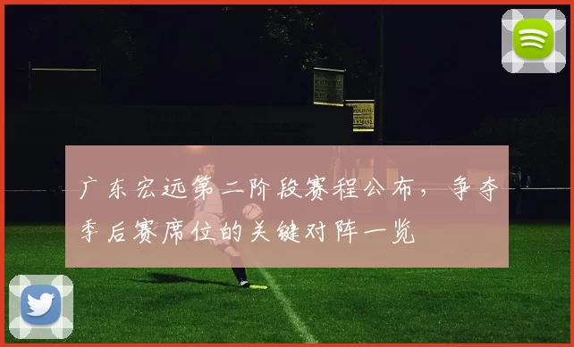 广东宏远第二阶段赛程公布，争夺季后赛席位的关键对阵一览