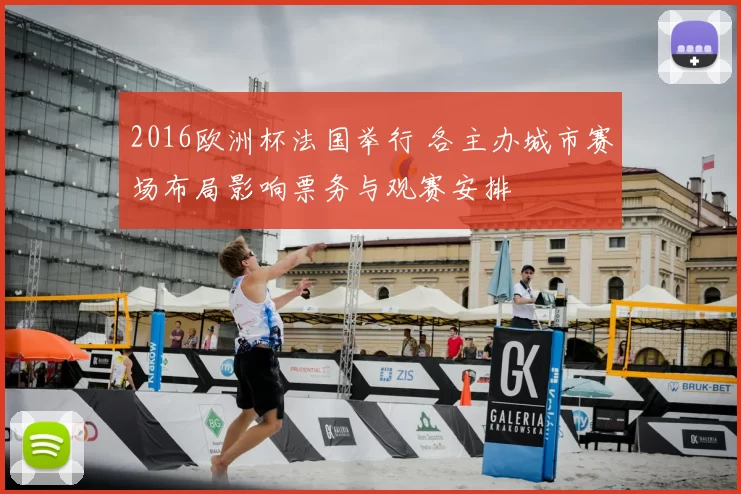 2016欧洲杯法国举行 各主办城市赛场布局影响票务与观赛安排