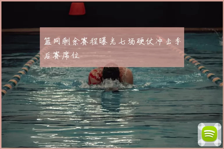 篮网剩余赛程曝光七场硬仗冲击季后赛席位