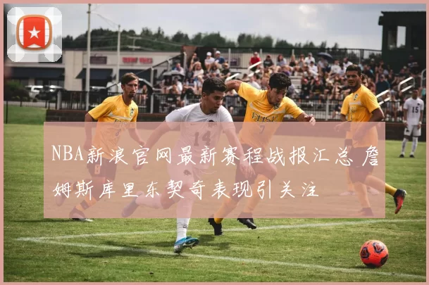 NBA新浪官网最新赛程战报汇总 詹姆斯库里东契奇表现引关注