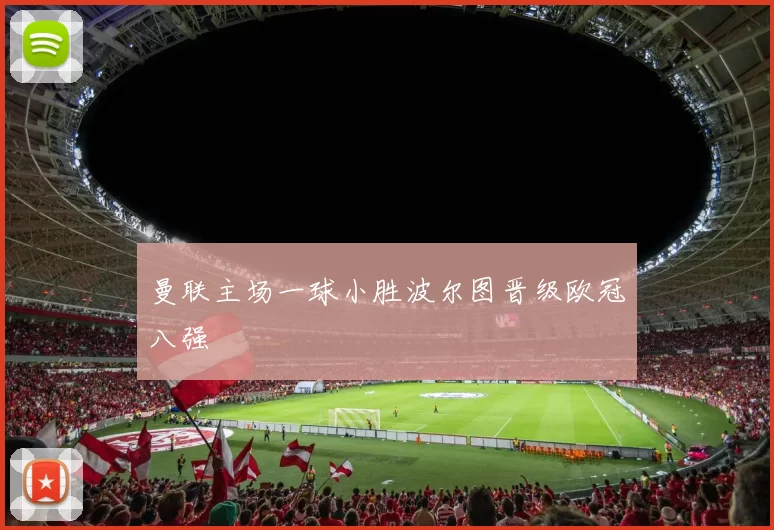 曼联主场一球小胜波尔图晋级欧冠八强