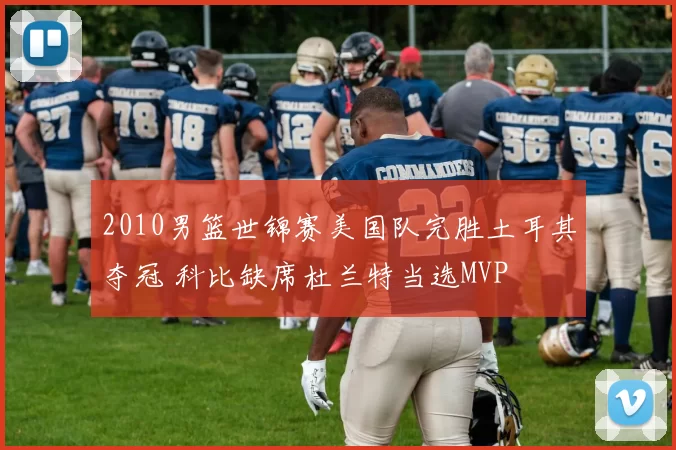 2010男篮世锦赛美国队完胜土耳其夺冠 科比缺席杜兰特当选MVP