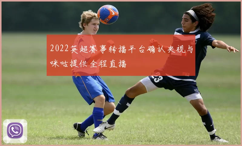2022英超赛事转播平台确认央视与咪咕提供全程直播
