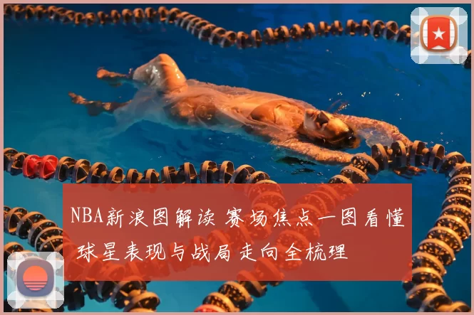 NBA新浪图解读 赛场焦点一图看懂 球星表现与战局走向全梳理