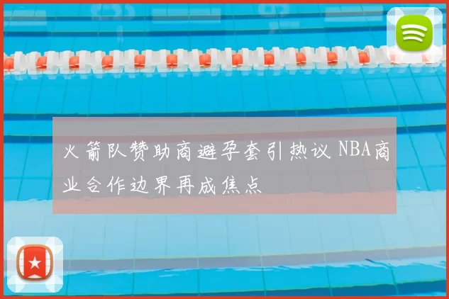 火箭队赞助商避孕套引热议 NBA商业合作边界再成焦点