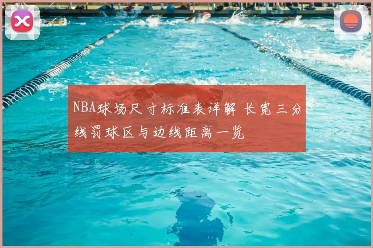 NBA球场尺寸标准表详解 长宽三分线罚球区与边线距离一览