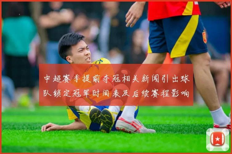 中超赛季提前夺冠相关新闻引出球队锁定冠军时间表及后续赛程影响