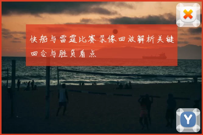快船与雷霆比赛录像回放解析关键回合与胜负看点