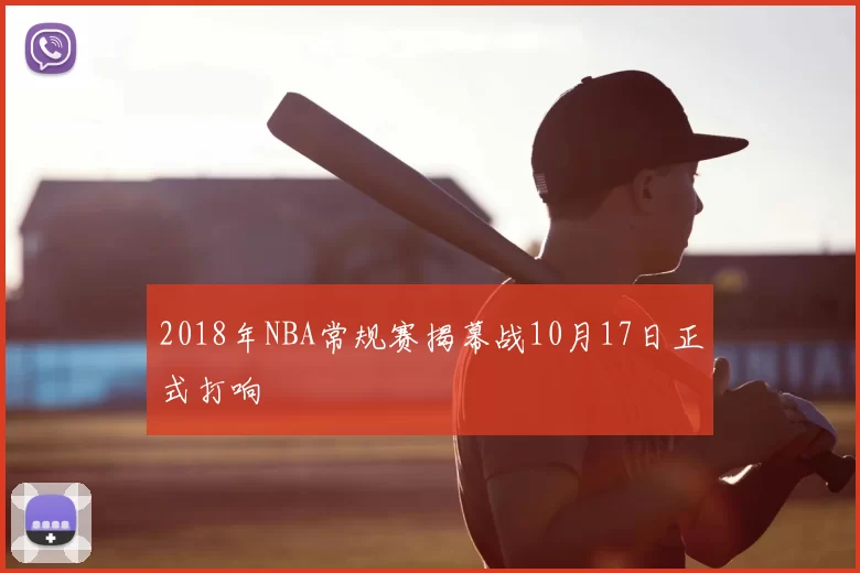 2018年NBA常规赛揭幕战10月17日正式打响