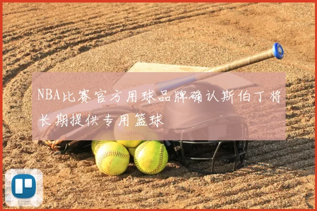 NBA比赛官方用球品牌确认斯伯丁将长期提供专用篮球