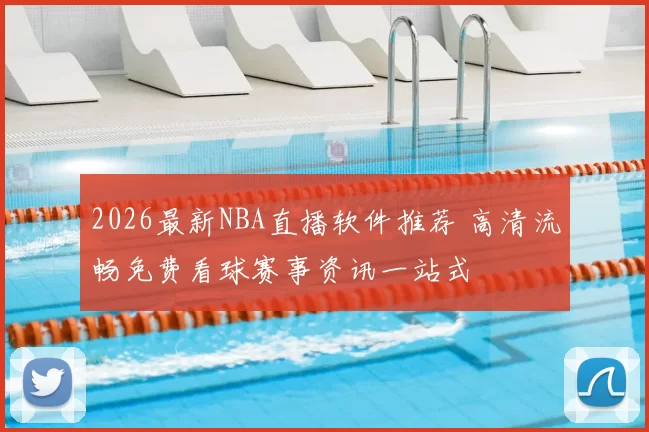 2026最新NBA直播软件推荐 高清流畅免费看球赛事资讯一站式