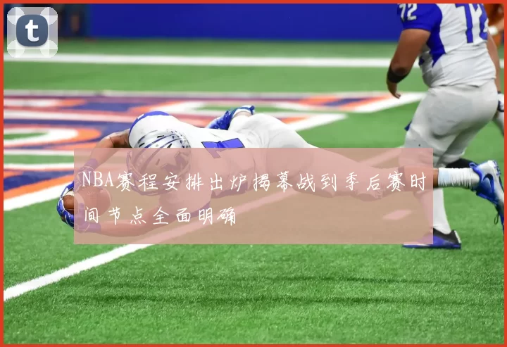 NBA赛程安排出炉揭幕战到季后赛时间节点全面明确