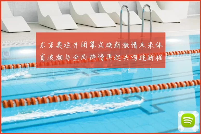 东京奥运开闭幕式焕新激情未来体育浪潮与全民热情再起共鸣迎新程