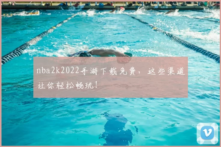 nba2k2022手游下载免费,这些渠道让你轻松畅玩!