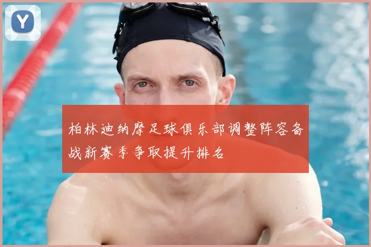 柏林迪纳摩足球俱乐部调整阵容备战新赛季争取提升排名