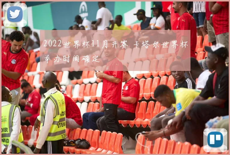 2022世界杯11月开赛 卡塔尔世界杯举办时间确定