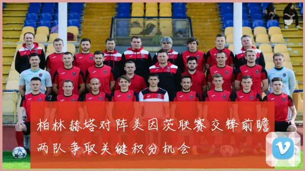 柏林赫塔对阵美因茨联赛交锋前瞻两队争取关键积分机会