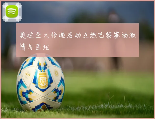 奥运圣火传递启动点燃巴黎赛场激情与团结