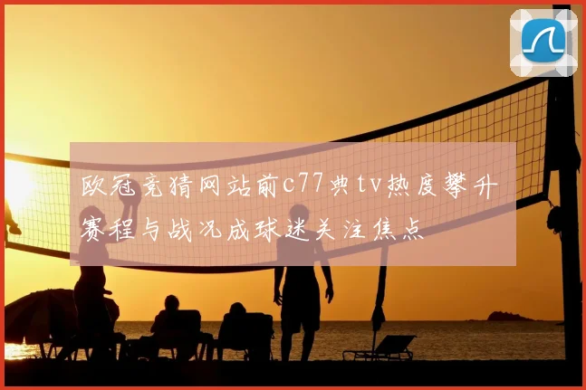 欧冠竞猜网站前c77典tv热度攀升 赛程与战况成球迷关注焦点