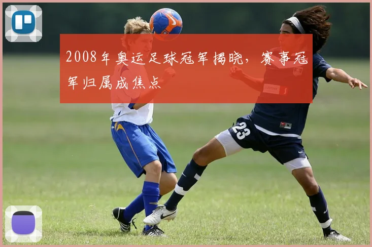 2008年奥运足球冠军揭晓,赛事冠军归属成焦点