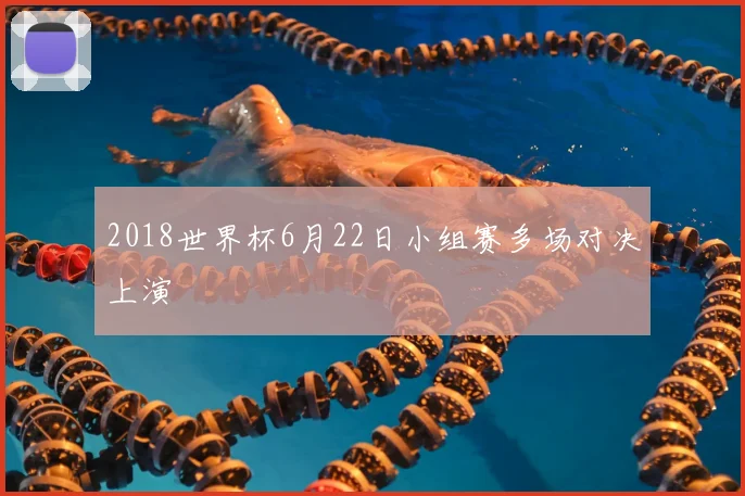 2018世界杯6月22日小组赛多场对决上演