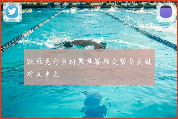欧冠竟彩分析聚焦赛程走势与关键对决看点