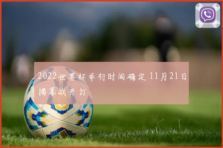 2022世界杯举行时间确定 11月21日揭幕战开打