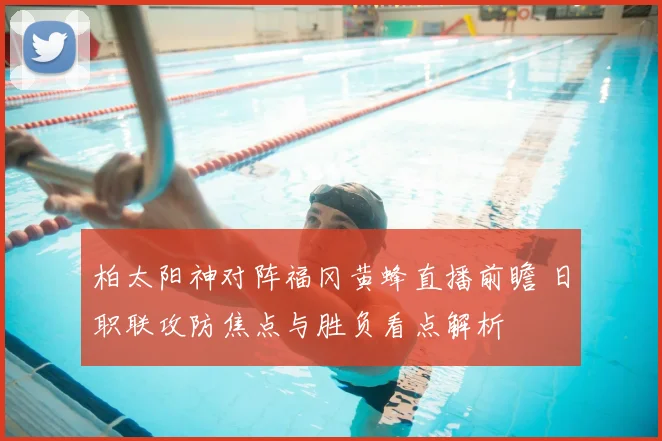 柏太阳神对阵福冈黄蜂直播前瞻 日职联攻防焦点与胜负看点解析