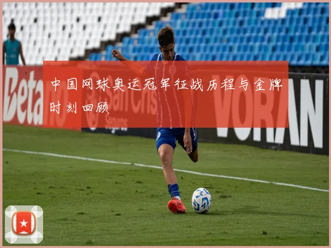 中国网球奥运冠军征战历程与金牌时刻回顾