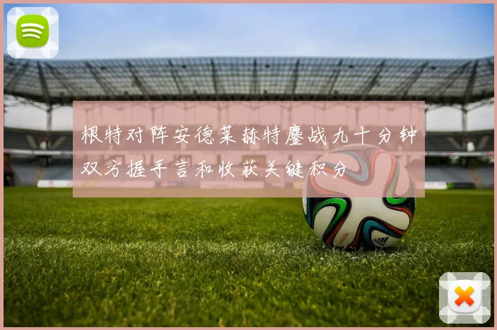 根特对阵安德莱赫特鏖战九十分钟双方握手言和收获关键积分